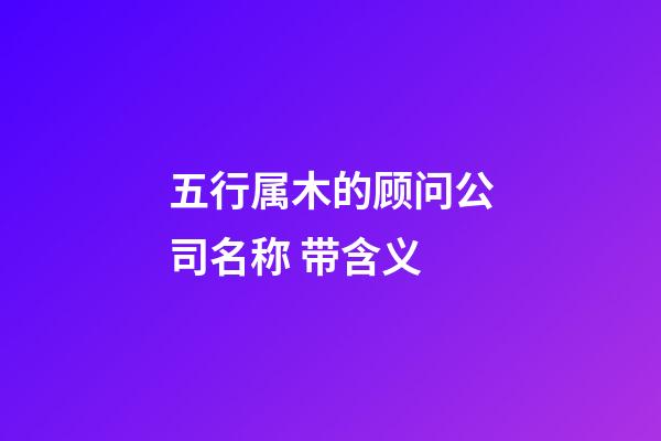 五行属木的顾问公司名称 带含义-第1张-公司起名-玄机派